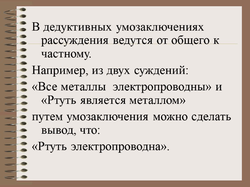 В дедуктивных умозаключениях рассуждения ведутся от общего к частному.  Например, из двух суждений: